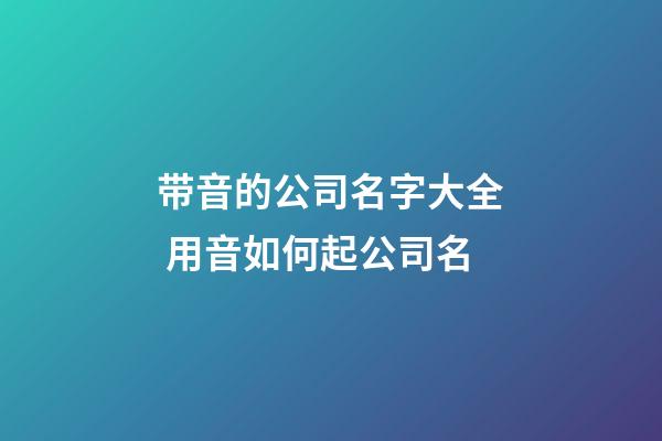 带音的公司名字大全 用音如何起公司名-第1张-公司起名-玄机派